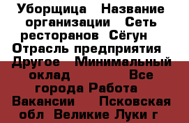 Уборщица › Название организации ­ Сеть ресторанов «Сёгун» › Отрасль предприятия ­ Другое › Минимальный оклад ­ 16 000 - Все города Работа » Вакансии   . Псковская обл.,Великие Луки г.